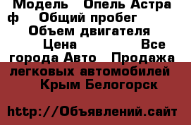  › Модель ­ Опель Астра ф  › Общий пробег ­ 347 000 › Объем двигателя ­ 1 400 › Цена ­ 130 000 - Все города Авто » Продажа легковых автомобилей   . Крым,Белогорск